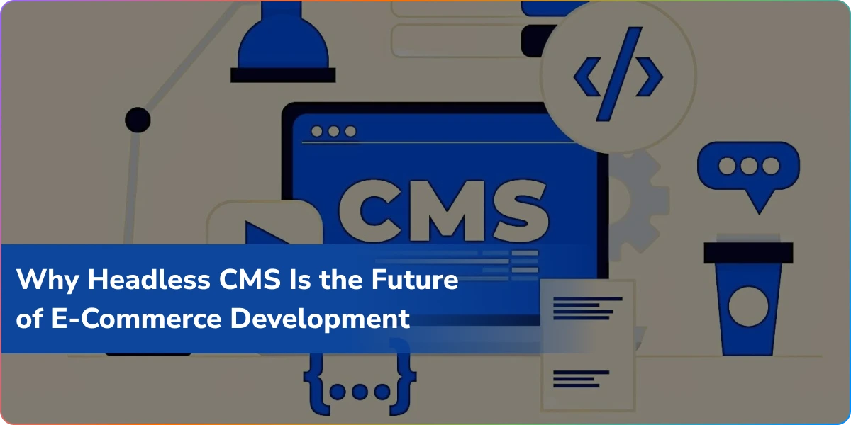 Why Headless CMS Is the Future of E-Commerce Development