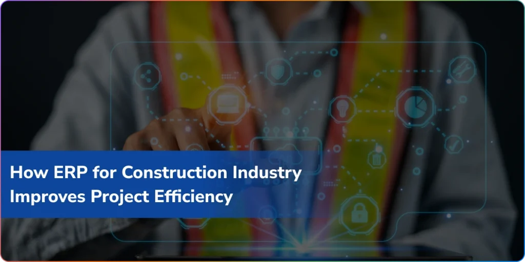 how erp for construction industry improves project efficiency